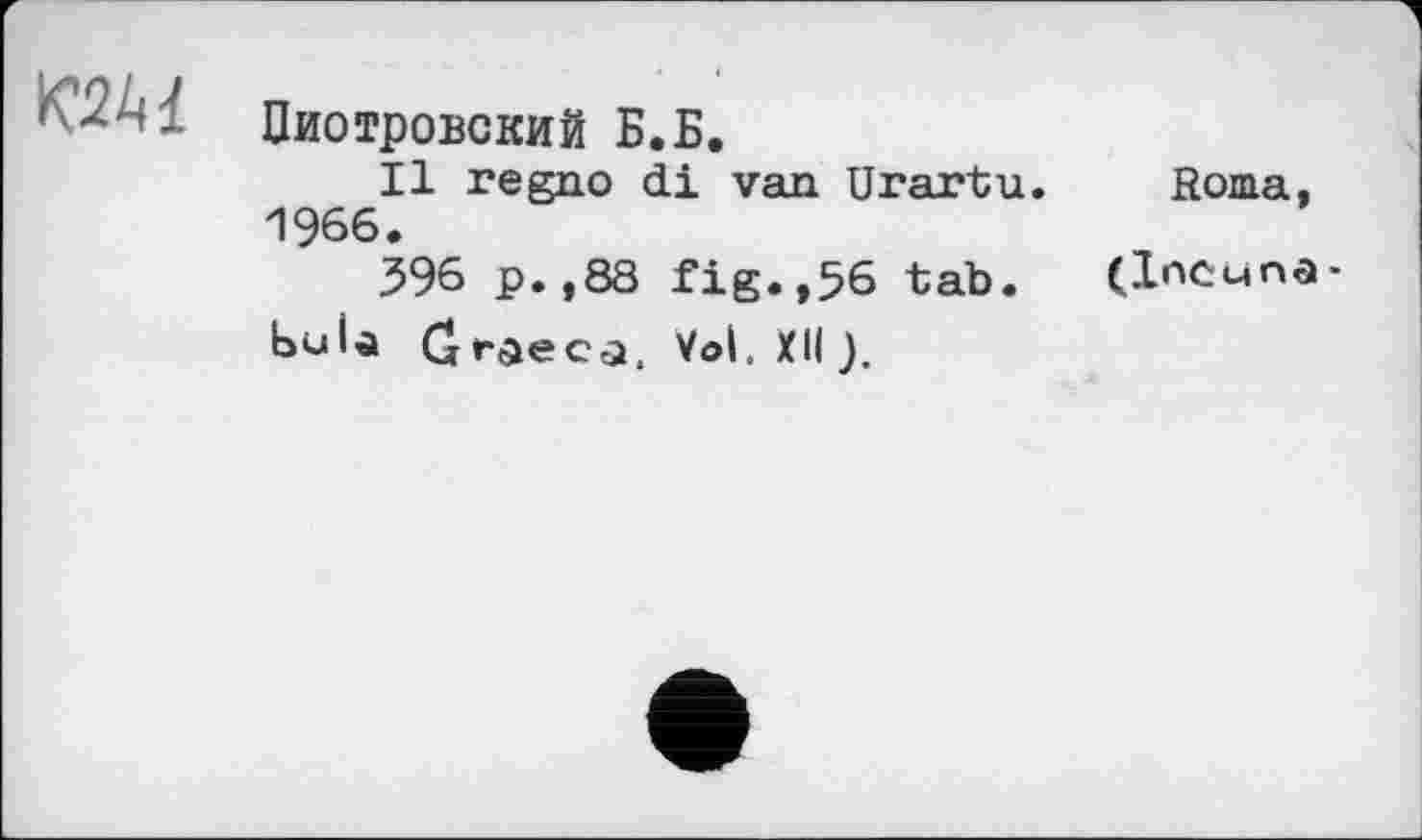 ﻿Пиотровский Б.Б.
Il regno di van Urartu. Roma, 1966.
396 p. ,88 fig.,56 tab. (Incunabula Cftaeca. Vol. XII).